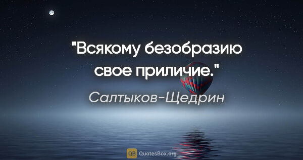 Салтыков-Щедрин цитата: "Всякому безобразию свое приличие."