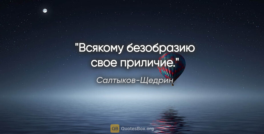 Салтыков-Щедрин цитата: "Всякому безобразию свое приличие."
