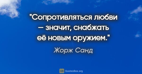 Жорж Санд цитата: "Сопротивляться любви — значит, снабжать её новым оружием."