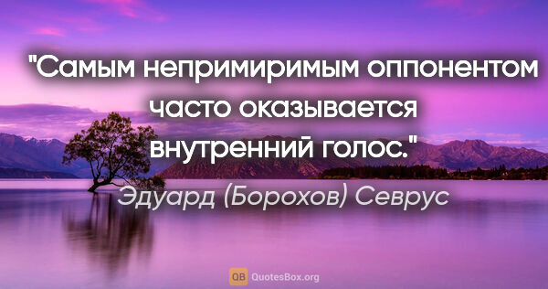 Эдуард (Борохов) Севрус цитата: "Самым непримиримым оппонентом часто оказывается внутренний голос."