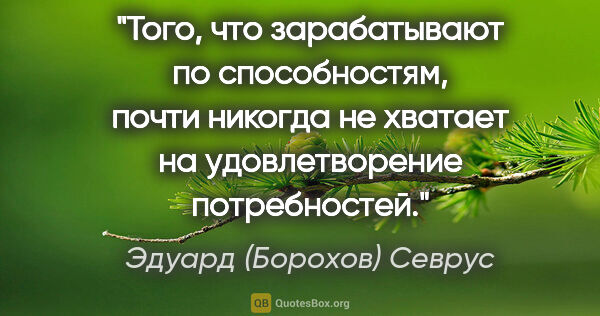 Эдуард (Борохов) Севрус цитата: "Того, что зарабатывают по способностям, почти никогда не..."