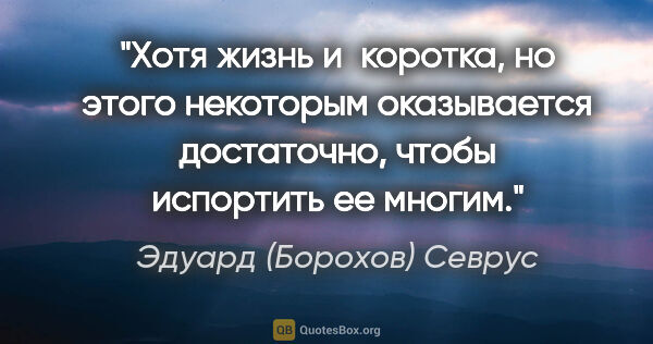 Эдуард (Борохов) Севрус цитата: "Хотя жизнь и коротка, но этого некоторым оказывается..."