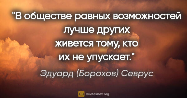 Эдуард (Борохов) Севрус цитата: "В обществе равных возможностей лучше других живется тому, кто..."