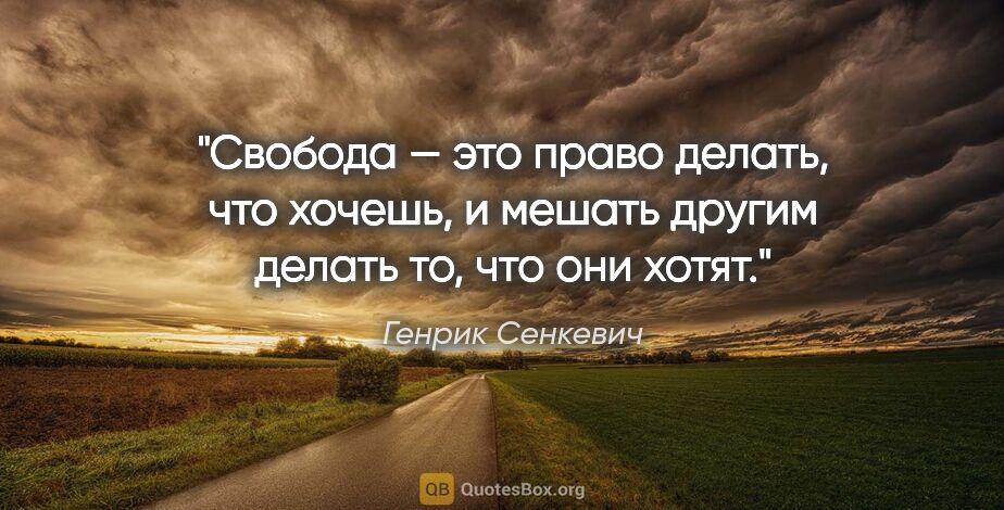 Генрик Сенкевич цитата: "Свобода — это право делать, что хочешь, и мешать другим делать..."