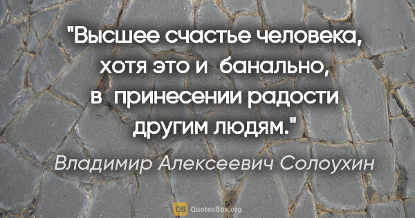 Владимир Алексеевич Солоухин цитата: "Высшее счастье человека, хотя это и банально, в принесении..."