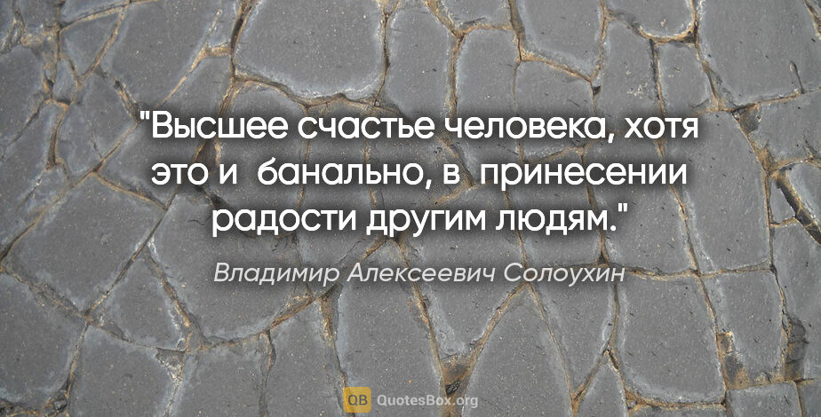 Владимир Алексеевич Солоухин цитата: "Высшее счастье человека, хотя это и банально, в принесении..."