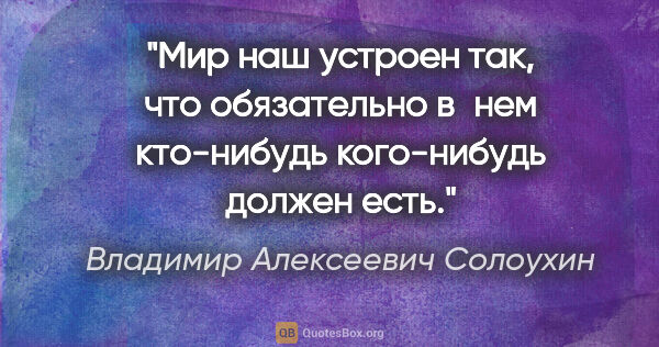 Владимир Алексеевич Солоухин цитата: "Мир наш устроен так, что обязательно в нем кто-нибудь..."