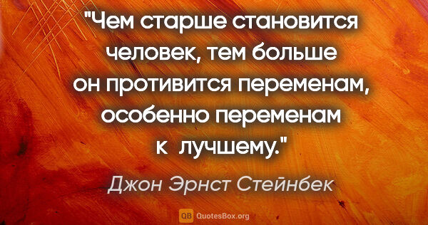 Джон Эрнст Стейнбек цитата: "Чем старше становится человек, тем больше он противится..."