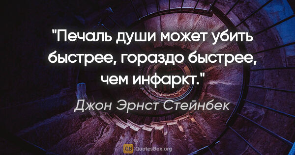 Джон Эрнст Стейнбек цитата: "Печаль души может убить быстрее, гораздо быстрее, чем инфаркт."