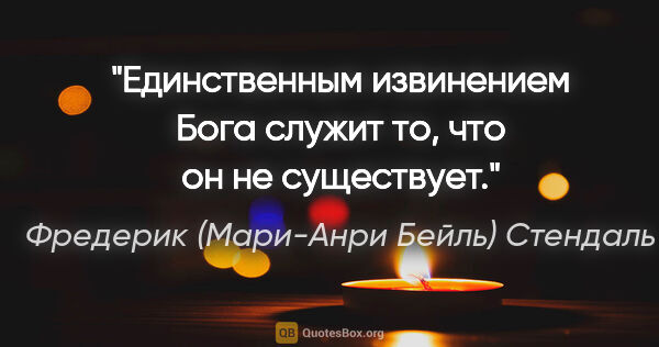 Фредерик (Мари-Анри Бейль) Стендаль цитата: "Единственным извинением Бога служит то, что он не существует."