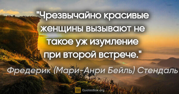 Фредерик (Мари-Анри Бейль) Стендаль цитата: "Чрезвычайно красивые женщины вызывают не такое уж изумление..."