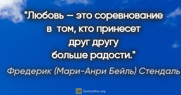 Фредерик (Мари-Анри Бейль) Стендаль цитата: "Любовь — это соревнование в том, кто принесет друг другу..."