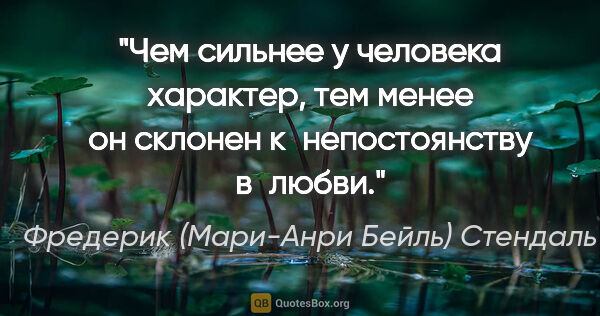 Фредерик (Мари-Анри Бейль) Стендаль цитата: "Чем сильнее у человека характер, тем менее он склонен..."