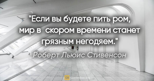 Роберт Льюис Стивенсон цитата: "Если вы будете пить ром, мир в скором времени станет грязным..."