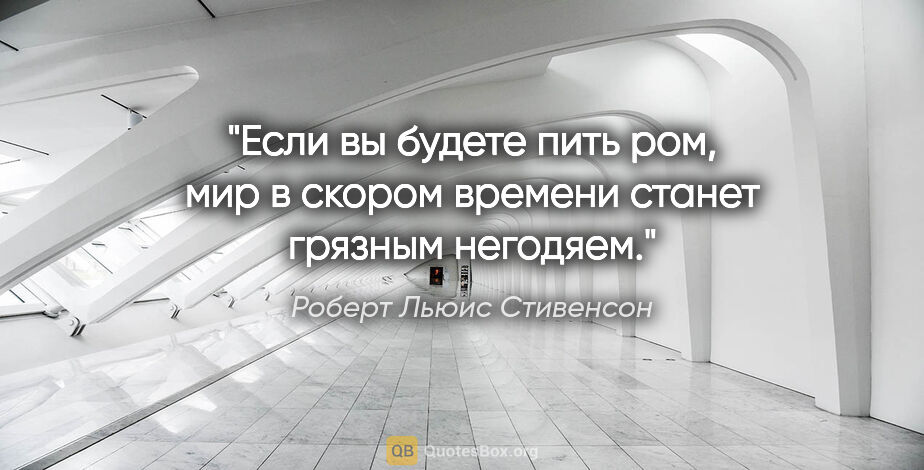 Роберт Льюис Стивенсон цитата: "Если вы будете пить ром, мир в скором времени станет грязным..."