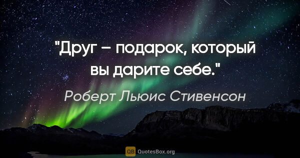 Роберт Льюис Стивенсон цитата: "Друг – подарок, который вы дарите себе."