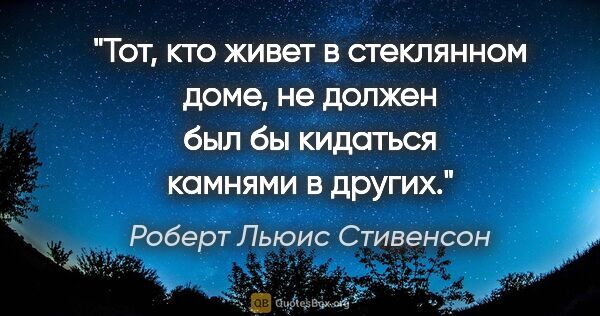 Роберт Льюис Стивенсон цитата: "Тот, кто живет в стеклянном доме, не должен был бы кидаться..."