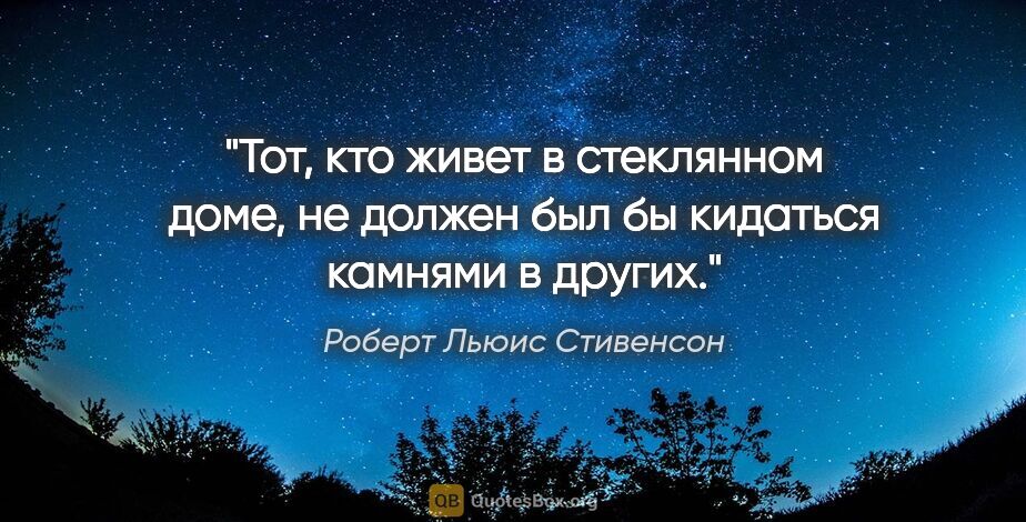 Роберт Льюис Стивенсон цитата: "Тот, кто живет в стеклянном доме, не должен был бы кидаться..."