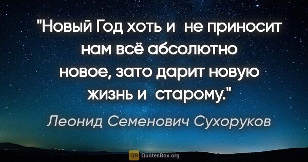 Леонид Семенович Сухоруков цитата: "Новый Год хоть и не приносит нам всё абсолютно новое, зато..."