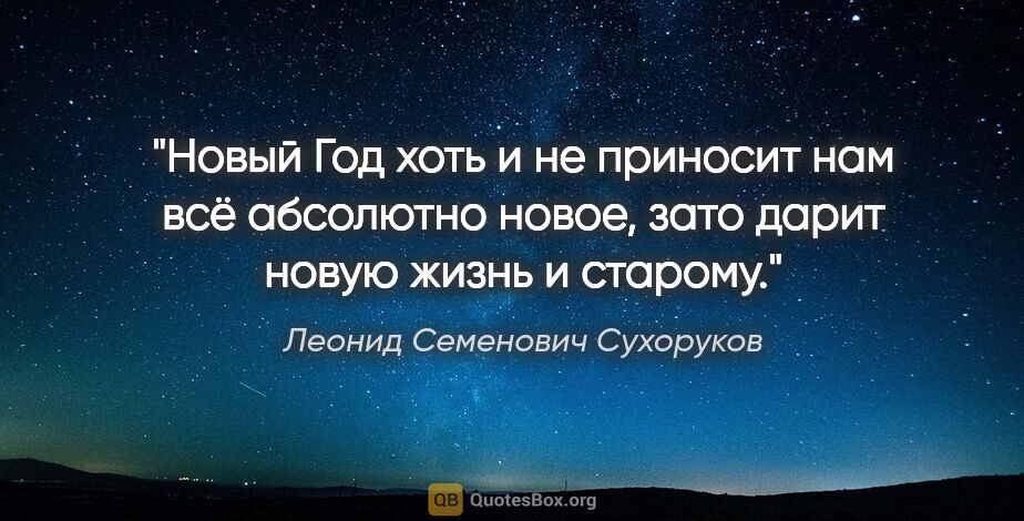 Леонид Семенович Сухоруков цитата: "Новый Год хоть и не приносит нам всё абсолютно новое, зато..."