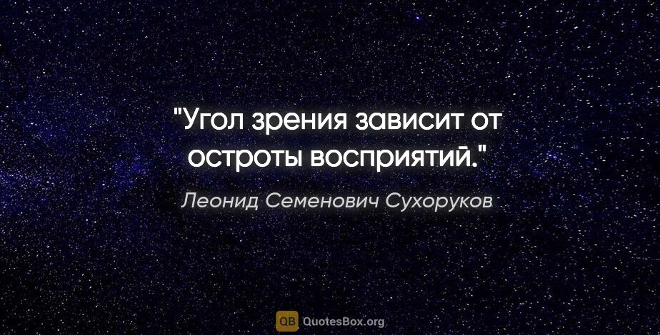 Леонид Семенович Сухоруков цитата: "Угол зрения зависит от остроты восприятий."