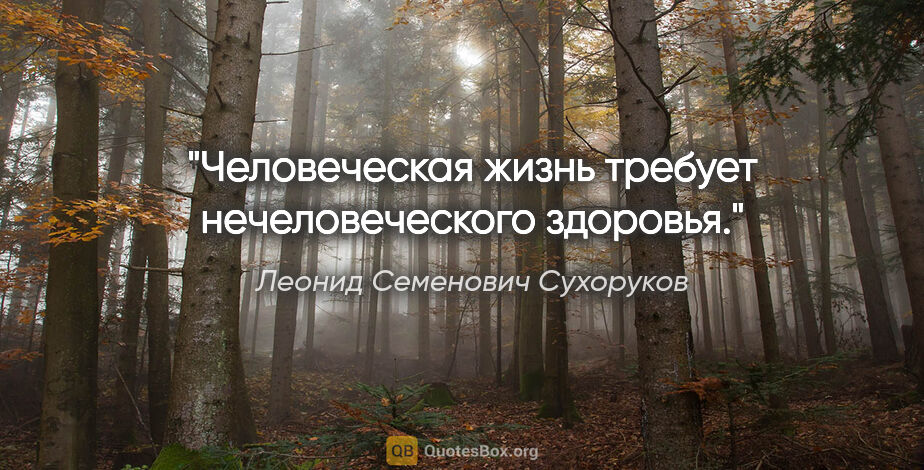 Леонид Семенович Сухоруков цитата: "Человеческая жизнь требует нечеловеческого здоровья."