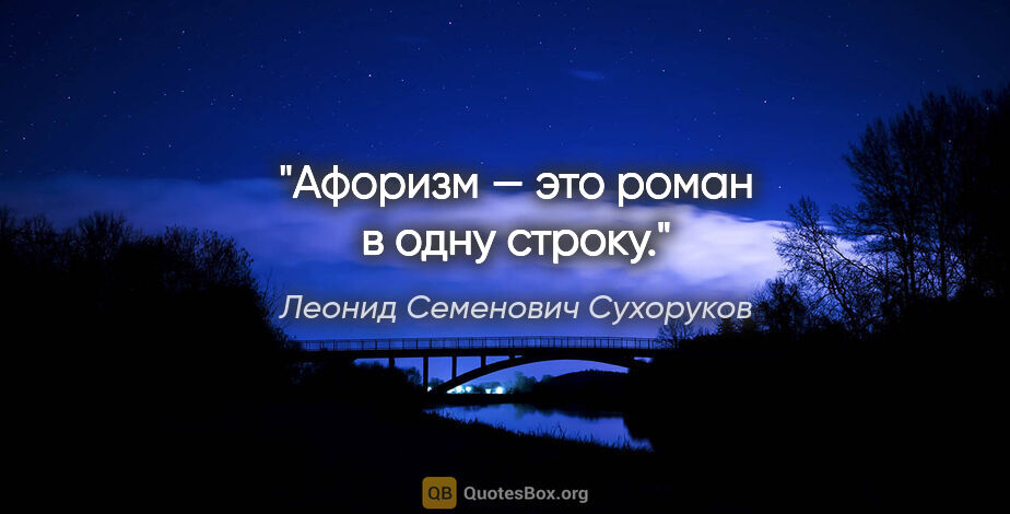 Леонид Семенович Сухоруков цитата: "Афоризм — это роман в одну строку."