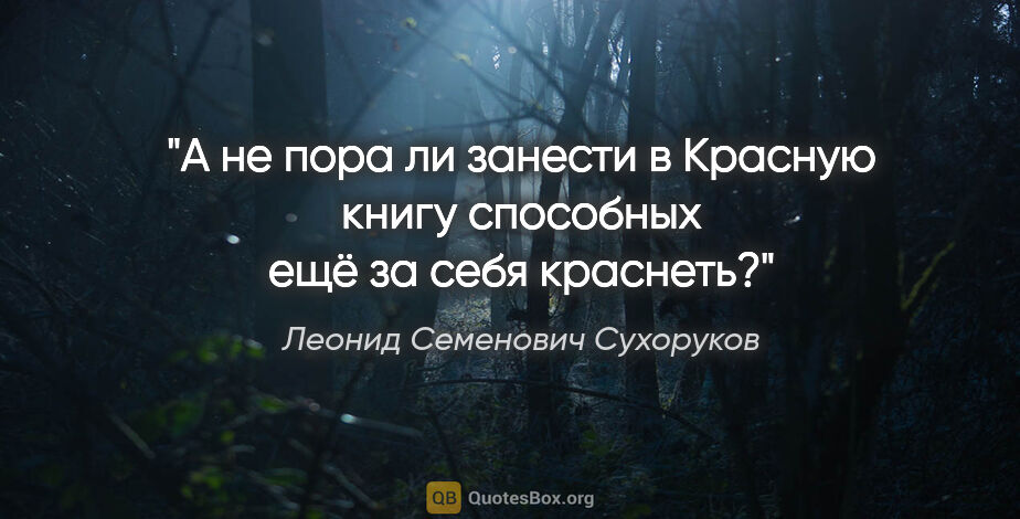 Леонид Семенович Сухоруков цитата: "А не пора ли занести в Красную книгу способных ещё за себя..."