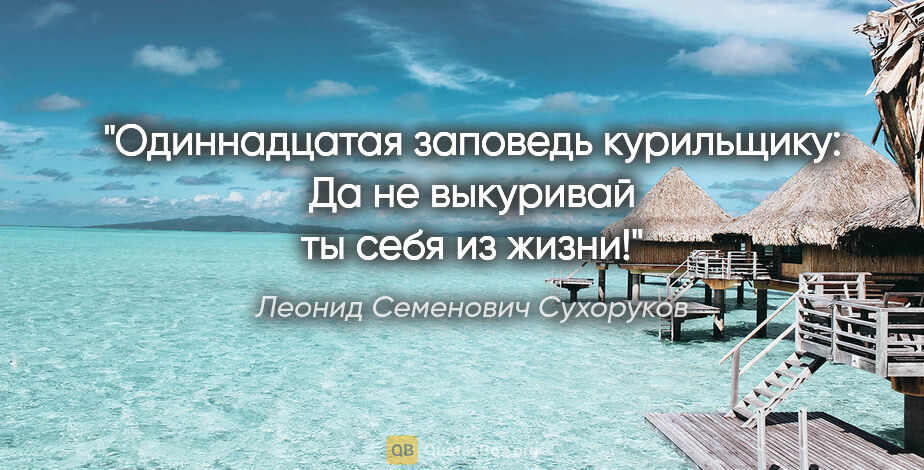 Леонид Семенович Сухоруков цитата: "Одиннадцатая заповедь курильщику: «Да не выкуривай ты себя из..."