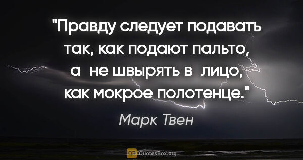 Марк Твен цитата: "Правду следует подавать так, как подают пальто, а не швырять..."