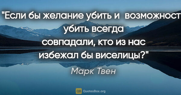 Марк Твен цитата: "Если бы желание убить и возможность убить всегда совпадали,..."