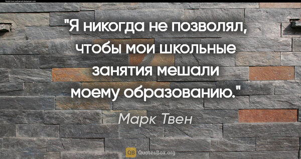 Марк Твен цитата: "Я никогда не позволял, чтобы мои школьные занятия мешали моему..."