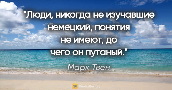 Марк Твен цитата: "Люди, никогда не изучавшие немецкий, понятия не имеют, до чего..."