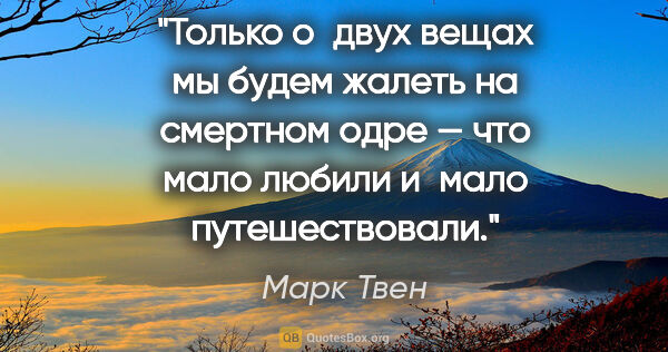 Марк Твен цитата: "Только о двух вещах мы будем жалеть на смертном одре — что..."