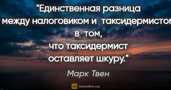 Марк Твен цитата: "Единственная разница между налоговиком и таксидермистом в том,..."