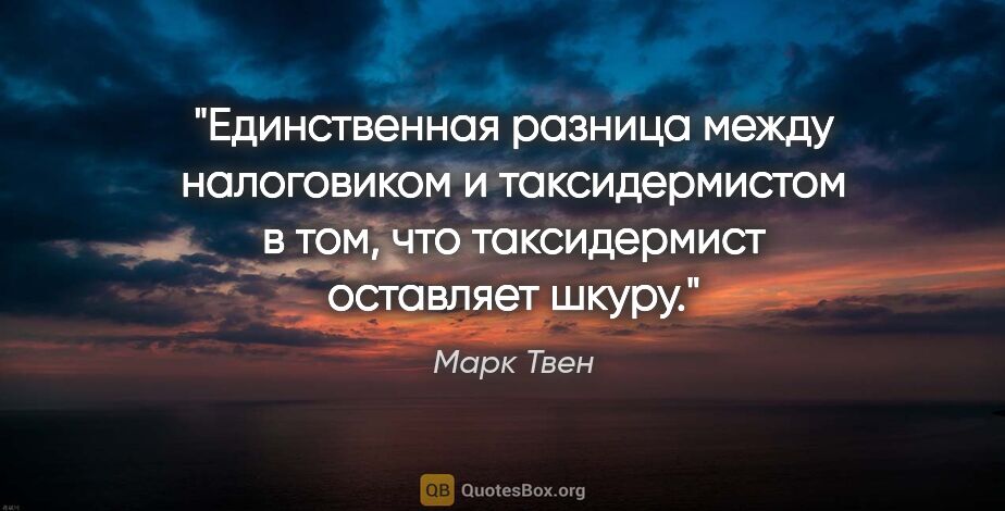 Марк Твен цитата: "Единственная разница между налоговиком и таксидермистом в том,..."