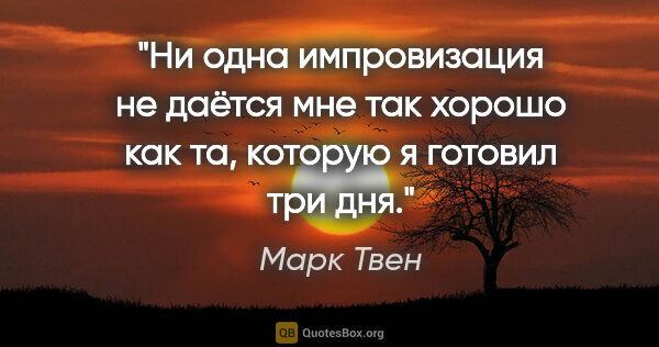 Марк Твен цитата: "Ни одна импровизация не даётся мне так хорошо как та, которую..."