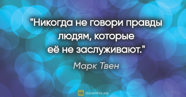 Марк Твен цитата: "Никогда не говори правды людям, которые её не заслуживают."