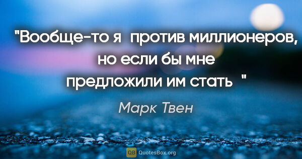 Марк Твен цитата: "Вообще-то я против миллионеров, но если бы мне предложили им..."