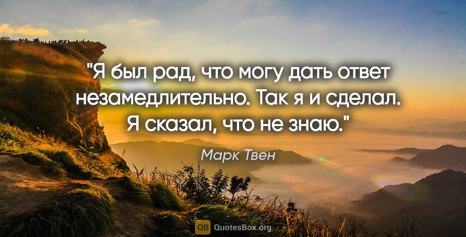 Марк Твен цитата: "Я был рад, что могу дать ответ незамедлительно. Так я и..."