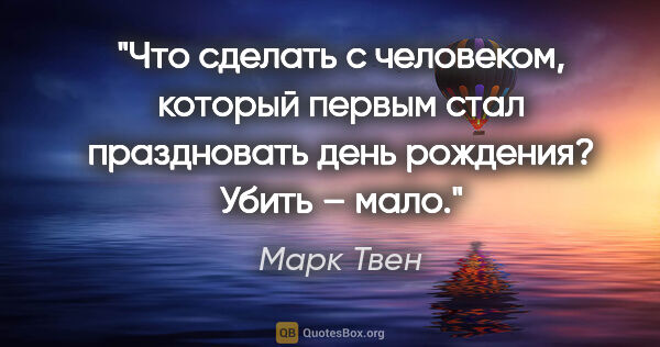 Марк Твен цитата: "Что сделать с человеком, который первым стал праздновать день..."