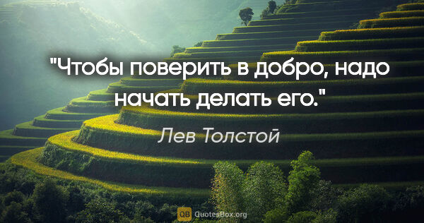 Лев Толстой цитата: "Чтобы поверить в добро, надо начать делать его."