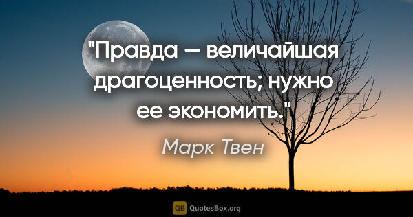 Марк Твен цитата: "Правда — величайшая драгоценность; нужно ее экономить."