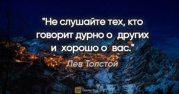 Лев Толстой цитата: "Не слушайте тех, кто говорит дурно о других и хорошо о вас."
