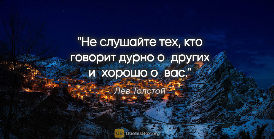 Лев Толстой цитата: "Не слушайте тех, кто говорит дурно о других и хорошо о вас."