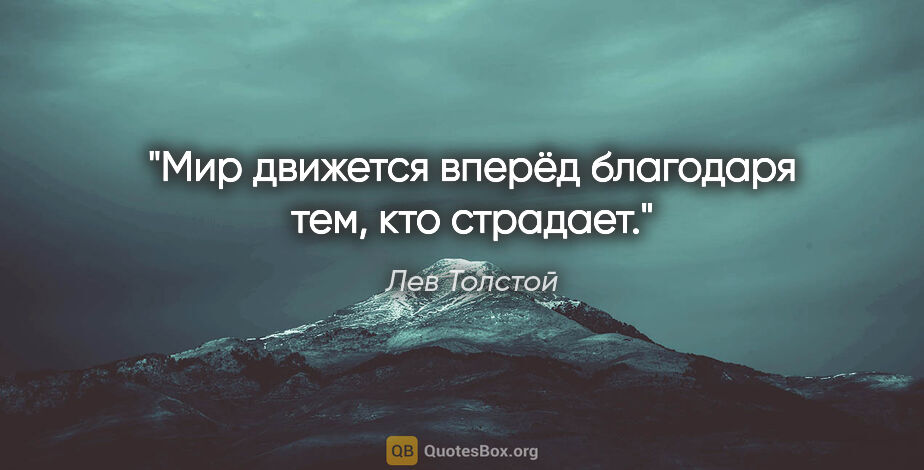 Лев Толстой цитата: "Мир движется вперёд благодаря тем, кто страдает."