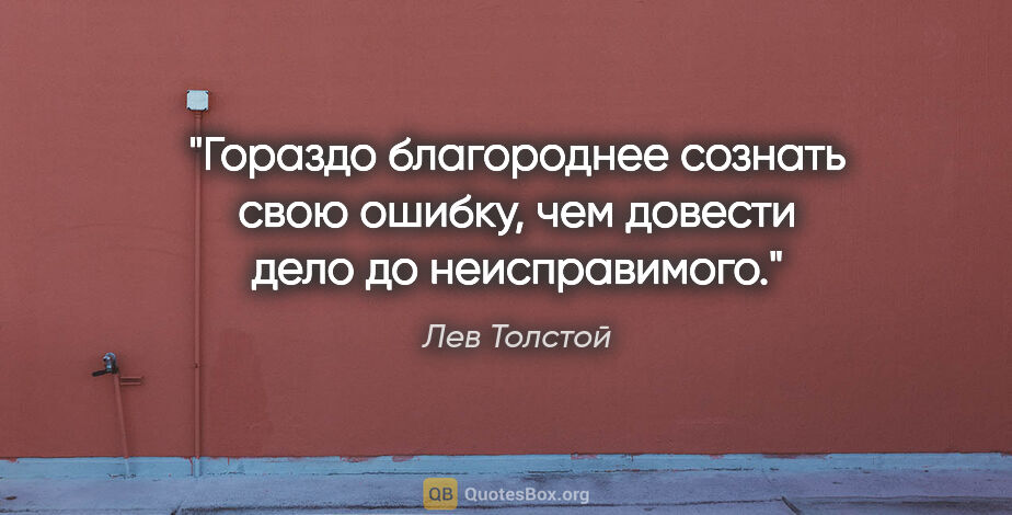 Лев Толстой цитата: "Гораздо благороднее сознать свою ошибку, чем довести дело до..."