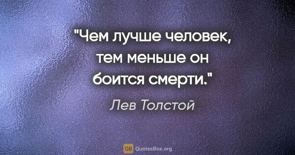 Лев Толстой цитата: "Чем лучше человек, тем меньше он боится смерти."
