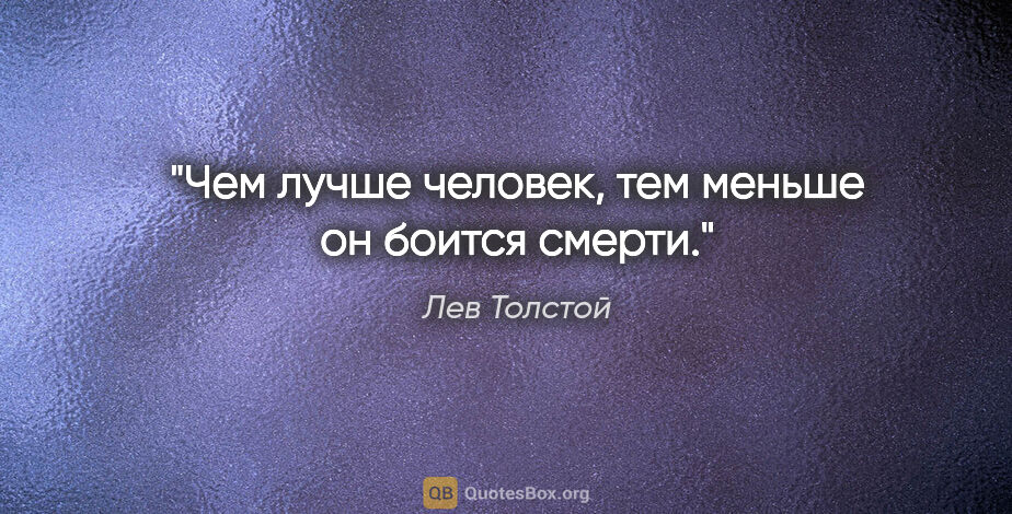 Лев Толстой цитата: "Чем лучше человек, тем меньше он боится смерти."