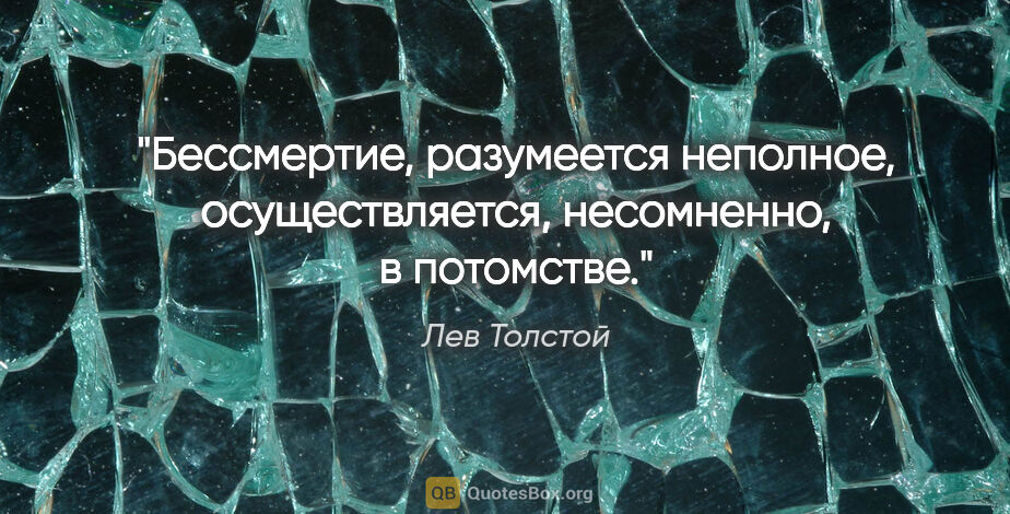 Лев Толстой цитата: "Бессмертие, разумеется неполное, осуществляется, несомненно,..."